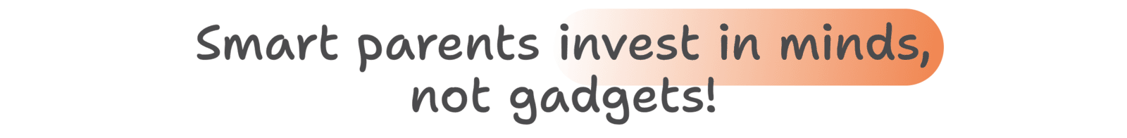 Smart parents invest in minds, not gadgets!