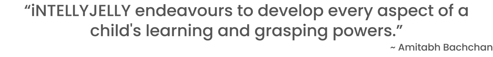 “iNTELLYJELLY endeavours to develop every aspect of a child's learning and grasping powers.” “iNTELLYJELLY endeavours to develop every aspect of a child's learning and grasping powers.”