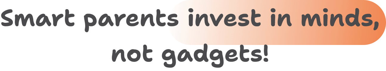 Smart parents invest in minds, not gadgets!