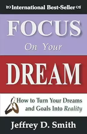 Focus On Your Dream: How To Turn Your Dreams And Goals Into Reality