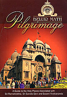 Belur Math Pilgrimage: A guide to Holy Places associated with Sri Ramakrishna, Sarada Devi, and Swami Vivekananda