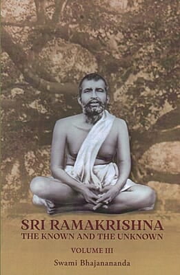 Sri Ramakrishna : The Known and the Unknown (Volume III)