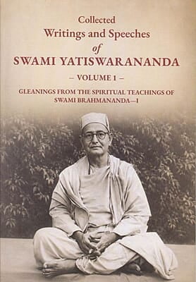 Collected Writings and Speeches of Swami Yatiswarananda (Volume 1): Gleanings from the Spiriitual Teachings of Swami Brahmananda-I