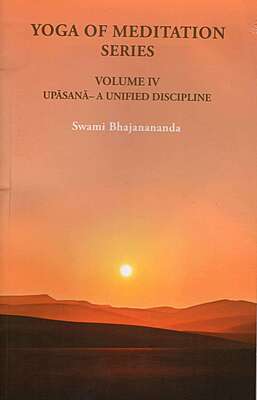 Yoga of Meditation Series (Vol.IV) - Upasana - A Unified Discipline Yoga of Meditation Series (Vol.IV) - Upasana - A Unified Discipline