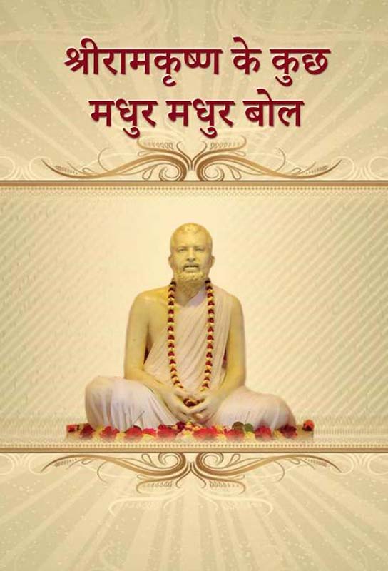 Sri Ramakrishna Ke Kuch Madhur Madhur Bol श्री रामकृष्ण के कुछ मधुर मधुर बोल Sri Ramakrishna Ke Kuch Madhur Madhur Bol श्री रामकृष्ण के कुछ मधुर मधुर बोल