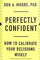 Perfectly Confident : How To Calibrate Your Decisions Wisely