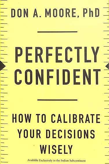 Perfectly Confident : How To Calibrate Your Decisions Wisely