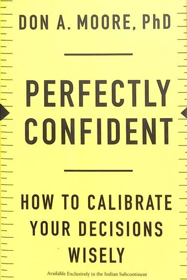 Perfectly Confident : How To Calibrate Your Decisions Wisely