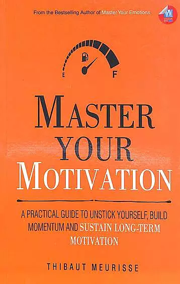Master Your Motivation : A Practical Guide To Unstick Yourself Build Momentum & Sustain Long Term